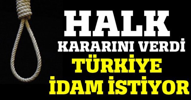 Halk kararını verdi, Türkiye idam İstiyor