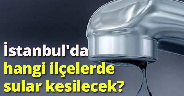 İstanbul'da su kesintisi! İstanbul'da hangi ilçelerde sular kesilecek?