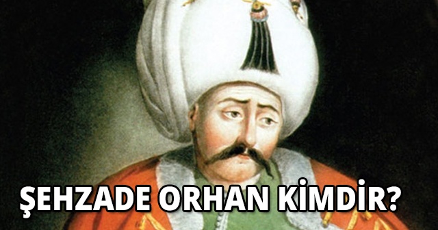 Bizans&#039;a Esir Düşen Şehzade Orhan kimdir? 1453 İstanbul kuşatmasında ölmüştü