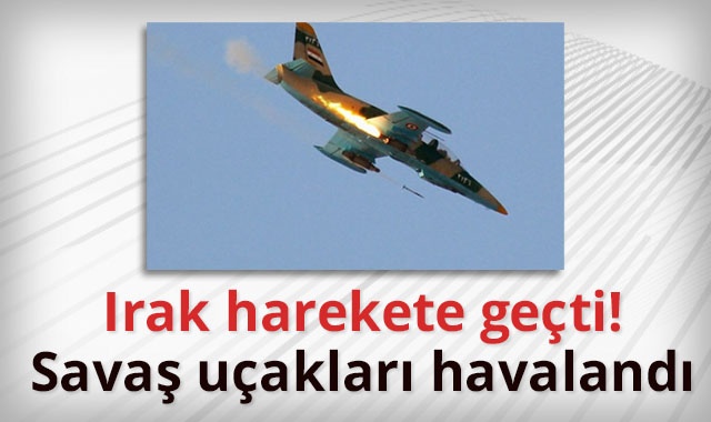 Irak harekete geçti! Savaş uçakları havalandı