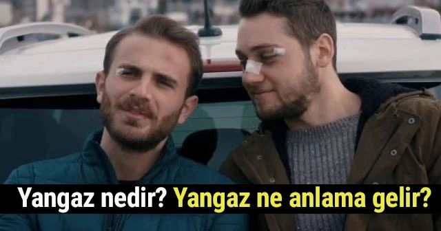 Yangaz NEDİR? Yangaz Ne anlama gelir, yangaz Ne demektir? Yangaz ve Sen Anlat Karadeniz SAK