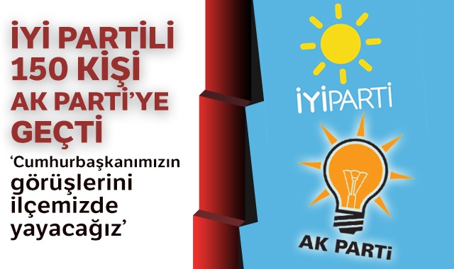 İYİ Partili 150 kişi AK Parti’ye geçti