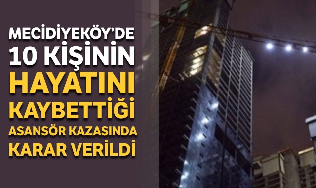Mecidiyeköy’de 10 kişinin hayatını kaybettiği asansör kazasında karar verildi