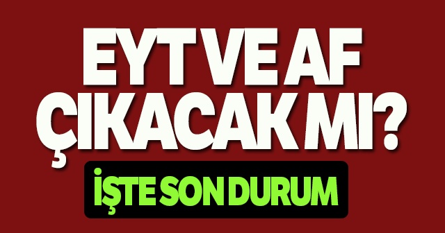 EYT VE AF ÇIKACAK MI? Emeklilikte Yaşa Takılanlar ve AF&#039;LA İLGİLİ SON HABERLER