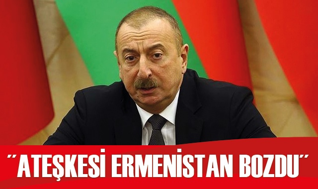 Aliyev: Ateşkesi Ermenistan bozdu