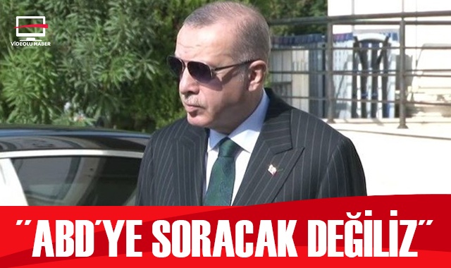 Cumhurbaşkanı Erdoğan: ABD&#039;ye soracak değiliz