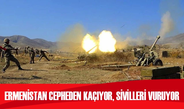 Ermenistan cepheden kaçıyor, sivilleri vuruyor