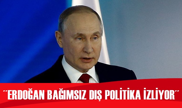 Putin: Erdoğan bağımsız dış politika izliyor