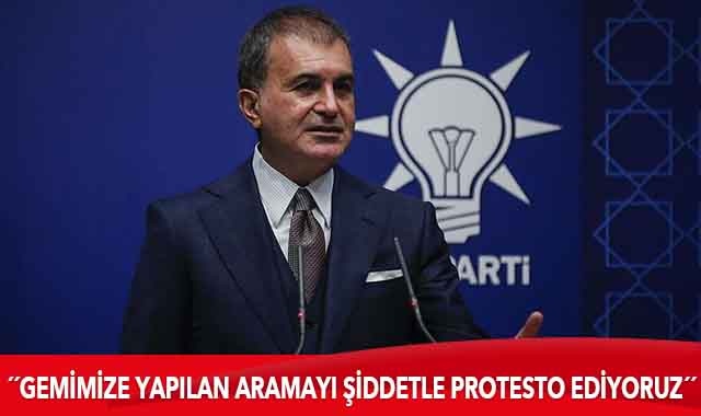 AK Parti Sözcüsü Çelik: Gemimize çıkılarak yapılan aramayı şiddetle protesto ediyoruz