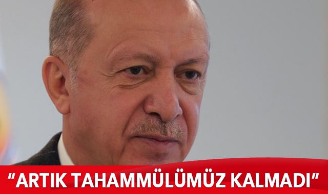Cumhurbaşkanı Erdoğan: Artık tahammülümüz kalmadı
