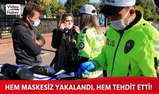 Hem maskesiz yakalandı, hem tehdit etti!