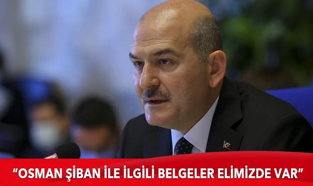 İçişleri Bakanı Soylu: “Osman Şiban’ın teröristlere yardım ve yataklık yaptığına dair belgeler elimizde var”