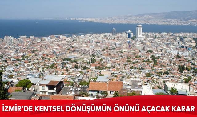 İzmir&#039;de kentsel dönüşümün önünü açacak karar