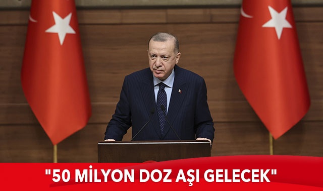 Cumhurbaşkanı Erdoğan: 50 milyon doz aşı gelecek