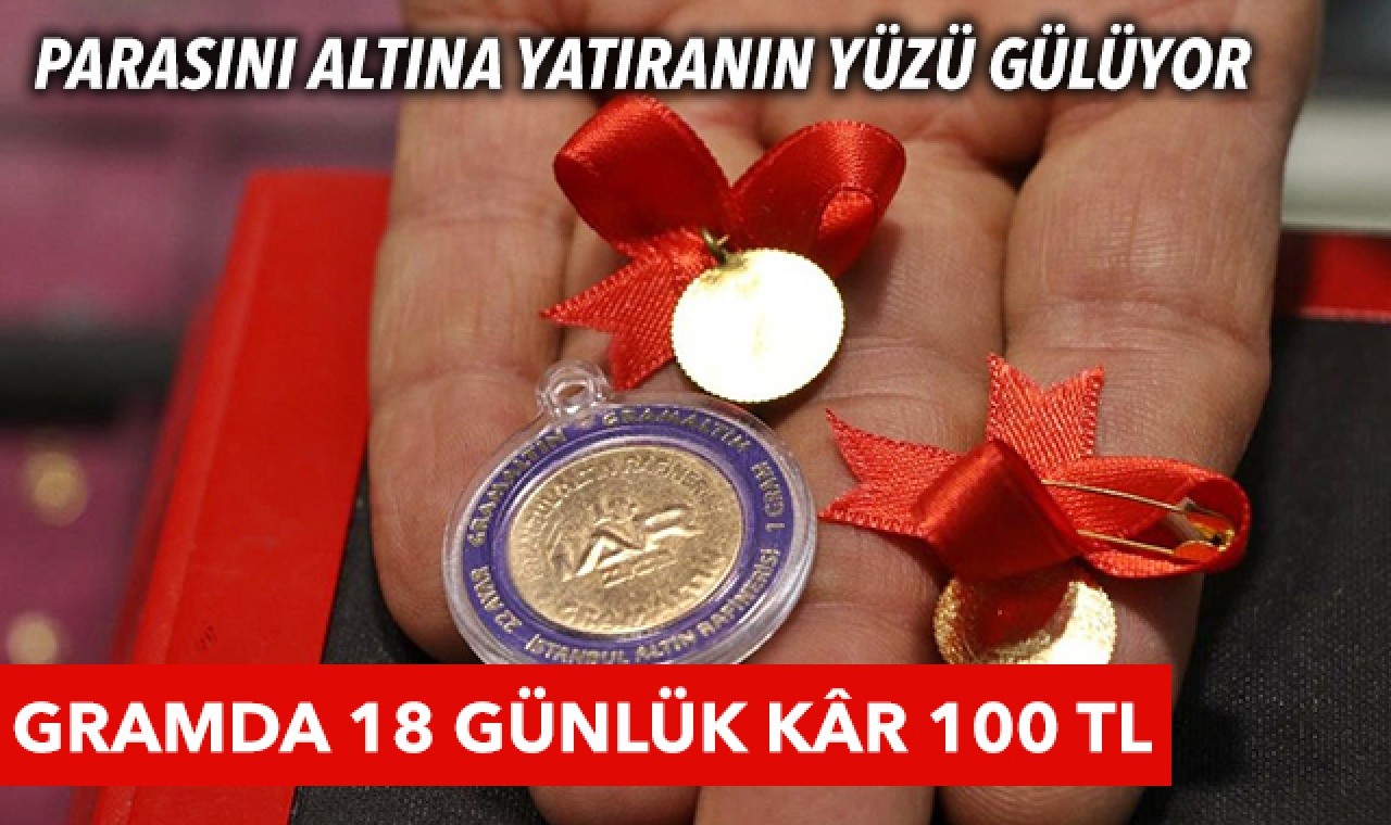 Parasını altına yatıran mutlu! Gramda 18 günlük kâr 100 TL