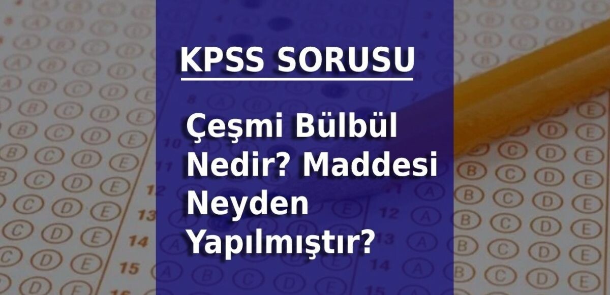 KPSS 2022'de sorulan Çeşmi Bülbül nedir, neyden yapılır? sorusunun cevabı haberimizde yer almakta...