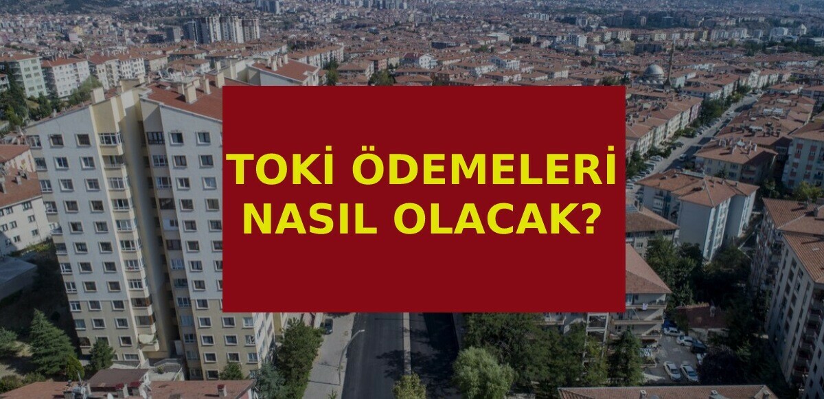 TOKİ ödemeleri nasıl olacak? Ödemeler ve vade detayları açıklandı