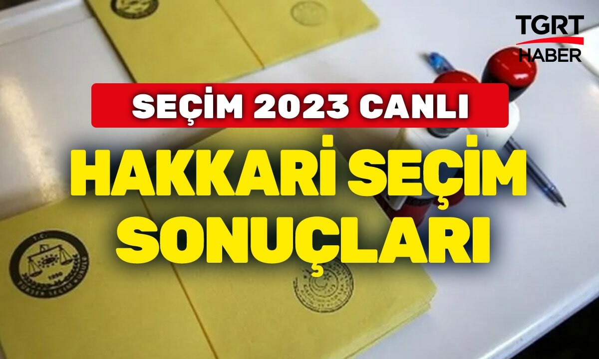 HAKKARİ SEÇİM SONUÇLARI 2023 Hakkari Cumhurbaşkanı ve Milletvekili Oy Oranları Son Durum Ne? Hakkari AK Parti, CHP HDP Yüzde Kaç?