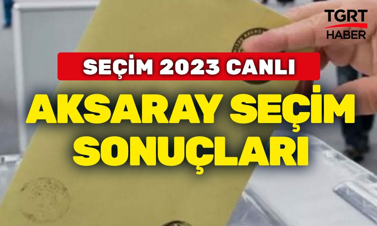 AKSARAY SEÇİM SONUÇLARI 2023 14 Mayıs Aksaray Oy Oranları: Erdoğan Yüzde Kaç? Kılıçdaroğlu Oy Oranı Ne?