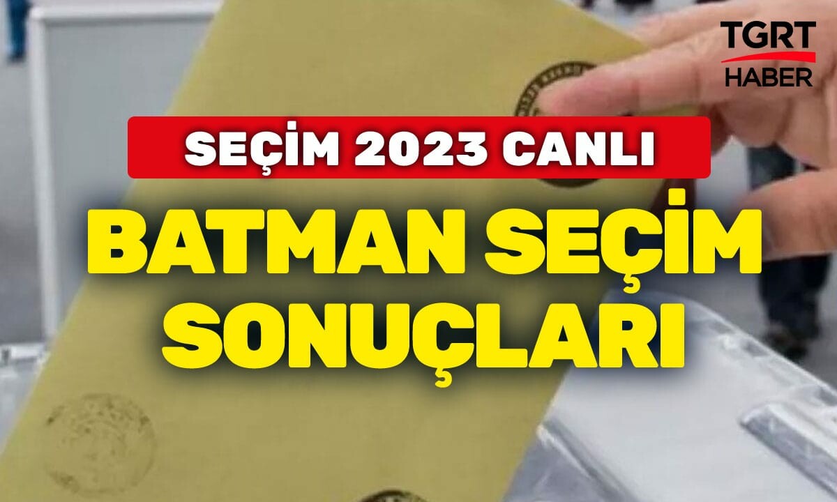 2023 BATMAN SEÇİM SONUÇLARI Son dakika Batman Cumhurbaşkanı Oy Oranları He? Şırnak&#039;ta hangi parti ittifak önde?