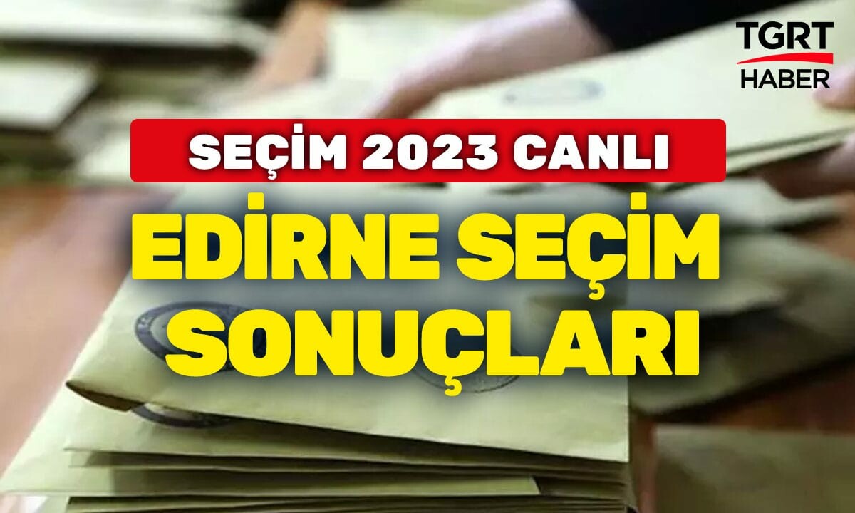 EDİRNE SEÇİM SONUÇLARI 2023 Edirne Milletvekili ve Cumhurbaşkanı seçimi oy oranları! Edirne AK Parti, CHP, MHP oy yüzdeleri kaç? Hangi parti önde?