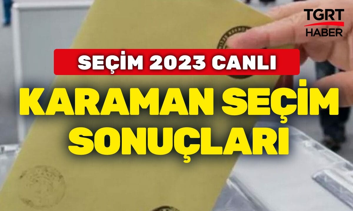 KARAMAN SEÇİM SONUÇLARI 2023 Son dakika Karaman 14 Mayıs seçimleri oy oranları ne? Hangi parti önde?