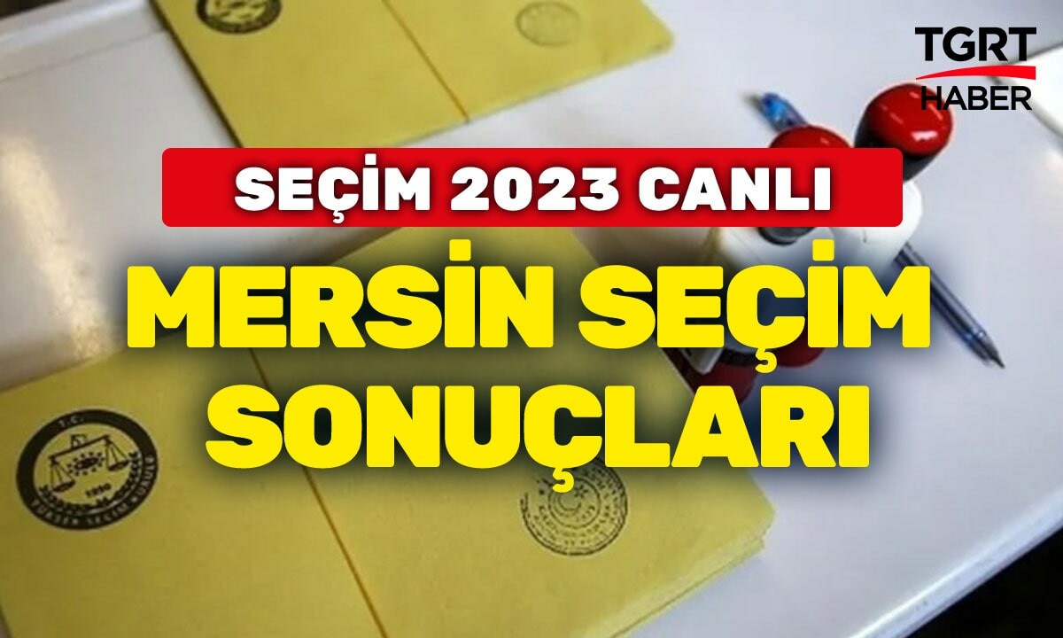 2023 MERSİN SEÇİM SONUÇLARI Cumhur İttifakı mı Millet ittifakı mı önde? Son dakika Mersin oy oranları