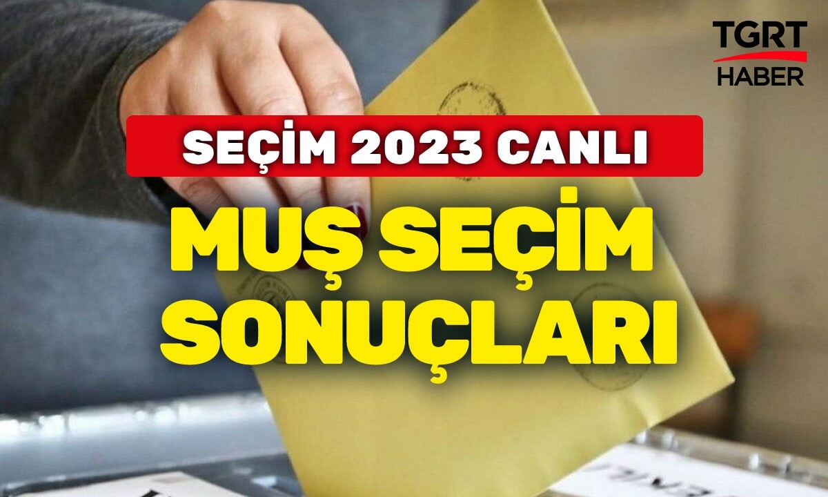 MUŞ 2023 SEÇİM SONUÇLARI Muş&#039;ta hangi parti parti önde? AK Parti, CHP, İYİ Parti, MHP, TİP, HDP Muş oy oranları..