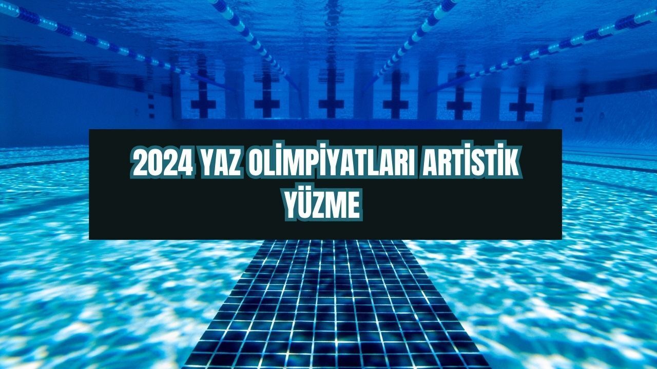 2024 Yaz Olimpiyatları&#039;nda artistik yüzme yarışı 5-10 Ağustos aralığında olacak