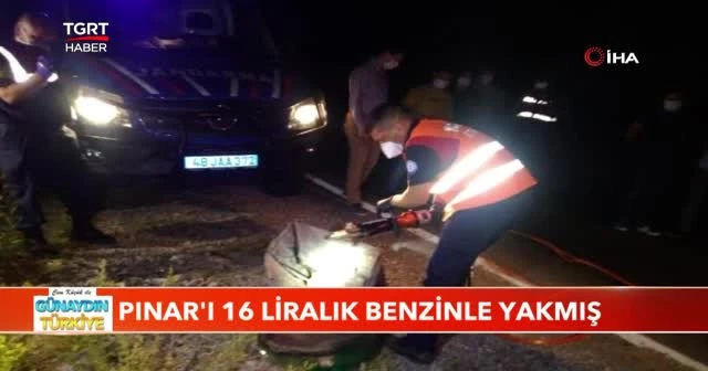 Pınar'ı 16 liralık benzinle yakmış