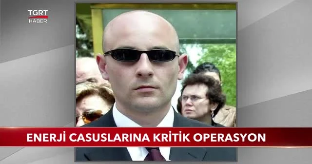 Enerji casuslarına kritik operasyon