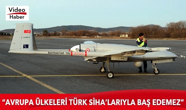 ''Avrupa ülkeleri Türk SİHA'larıyla baş edemez''