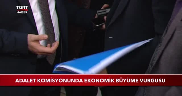 Adalet Komisyonunda ekonomik büyüme vurgusu