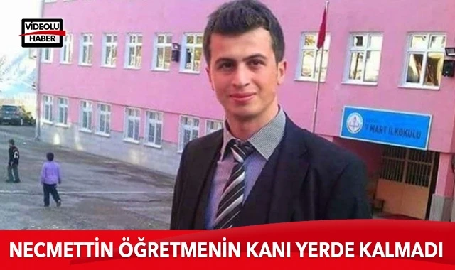 Necmettin öğretmenin kanı yerde kalmadı