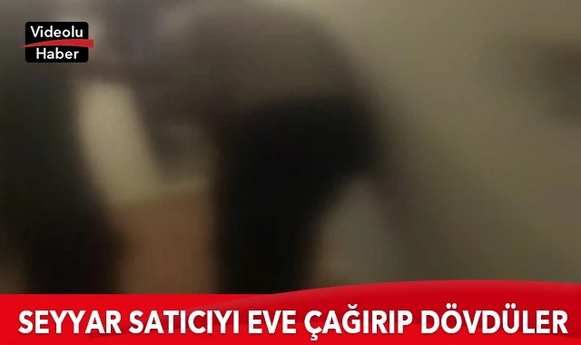 Seyyar satıcıyı eve çağırıp dövdüler