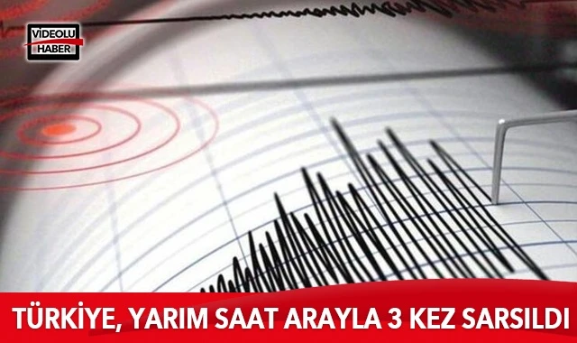 Türkiye, yarım saat arayla 3 kez sarsıldı